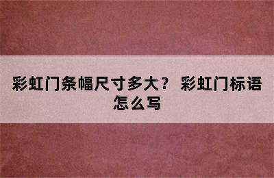 彩虹门条幅尺寸多大？ 彩虹门标语怎么写